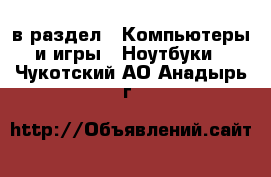  в раздел : Компьютеры и игры » Ноутбуки . Чукотский АО,Анадырь г.